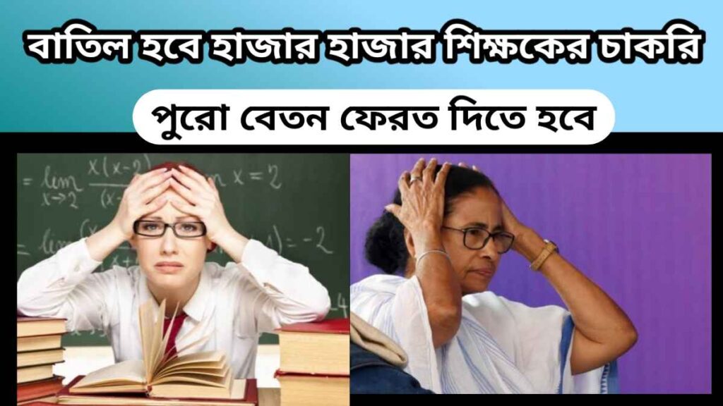 wb teacher recruitment – এবার বাতিল হবে হাজার হাজার শিক্ষকের চাকরি- পুরো বেতন ফেরত দিতে হবে